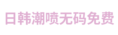 日韩潮喷无码免费 Logo